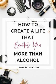 the words how to create a life that executes you more than alcohol on a white background