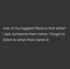 a black and white photo with the words, one of my biggest flows is that when i ask someone their name, i forget to listen to what their name is