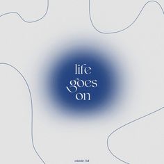 a blue and white poster with the words life goes on in it's center