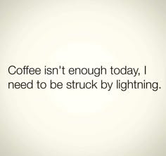 the words coffee isn't enough today, i need to be struck by lightning