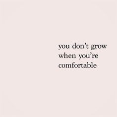 the words you don't grow when you're comfortable