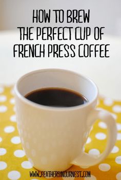 a cup of coffee with the words how to brew the perfect cup of french press coffee