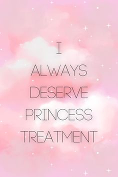 the words i always deserve princess treatment are written in black on a pink background