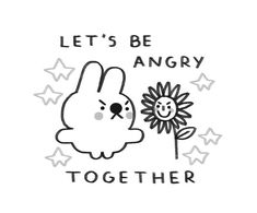 an angry bunny holding a flower with the words, let's be angry together