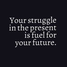 a quote that says, your struggle in the present is fuel for your future