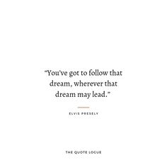 the quote from elvis presley that says you've got to follow that dream, wherever that dream may lead