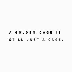 a white background with black text that says, a golden cage is still just a cage