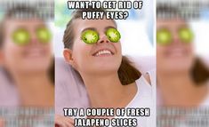 a woman with cucumbers on her eyes and the caption says, what to get rid of puffy eyes? try a couple of fresh jalapeno slices