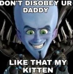 an image of a cartoon character with words above it that says, don't disobey ur daddy like that my kitten