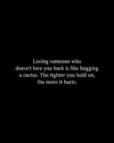 a black background with the words loving someone who doesn't love you back is like hugging a cactus