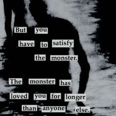 a black and white photo with the words, but you have to satisfy the monster has loved you for longer than anyone else