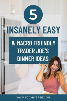 a woman standing in front of a refrigerator with text overlay that reads 5 insanely easy & macro friendly trader joe's dinner ideas