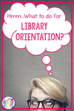 a woman wearing glasses with a thought bubble above her head that says, mmm what to do for library orientation?