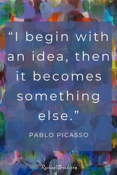 a quote from pablo picasso on being with an idea, then it becomes something else