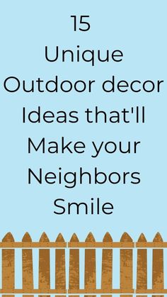 an image of a fence with the words 15 unique outdoor decor ideas that make your neighbors smile