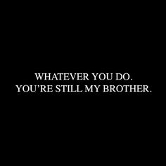 a black and white photo with the words whatever you do, you're still my brother