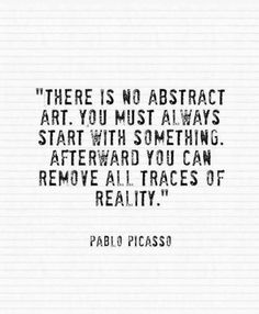 a quote that reads, there is no abstract art you must always start with something