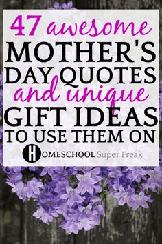 purple flowers with the words, 47 awesome mother's day quotes and unique gift ideas to use them on