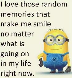 a minion with the caption i love those random memories that make me smile no matter what is going on in my life right now