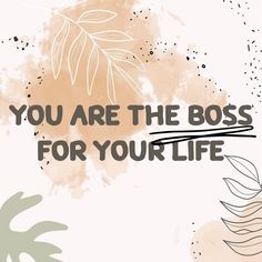 the words you are the boss for your life written in black on a beige background