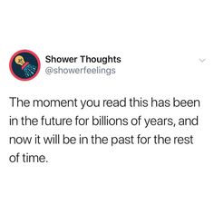 a tweet that reads, shower thoughts @ showerfeelinings the moment you read this has been in the future for billions of years and now it will be in the past for the