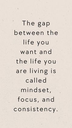 the gap between the life you want and the life you are living is called focused, focus, and consciousness