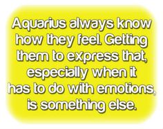 an image with the quote aquarius always know how they feel getting them to express that especially when it has to do with emotions, is something else