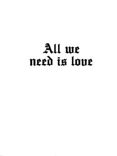 the words all we need is love written in black on a white background