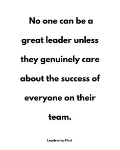 a quote that says no one can be a great leader unless they genuine to care about the success of everyone on their team