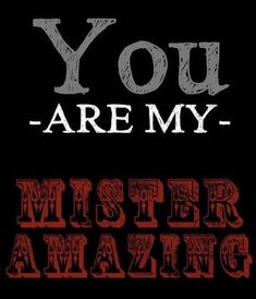 the words you are my mister amazing written in red and black on a black background