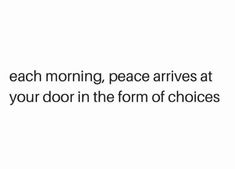 a white background with the words each morning, peace arrives at your door in the form of choices