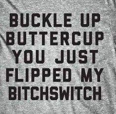 a t - shirt that says buckle up buttercup you just flipped my bitchswitch