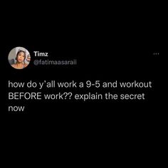 a tweet that reads how do y'all work a - 5 and workout before work? explain the secret now