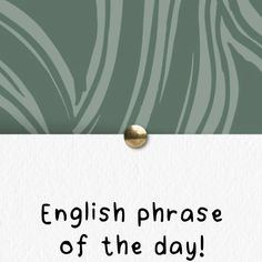 the words english phrase of the day written on a piece of paper with a gold button