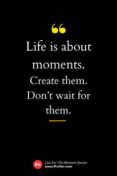 a black background with the words life is about moments create them don't wait for them