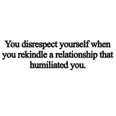 a quote that says you disrect yourself when you retriddle a relationship that is