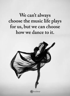 a black and white photo with the quote we can't always choose the music life plays for us, but we can choose how we dance to it