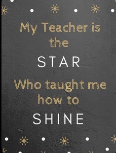 a quote that reads, my teacher is the star who taught me how to shine