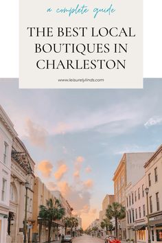 the best local boutiques in charleston, florida with text overlay that reads complete guide to the best local boutiques in charleston