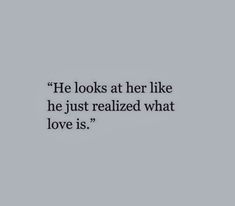 a quote that reads he looks at her like he just realized what love is