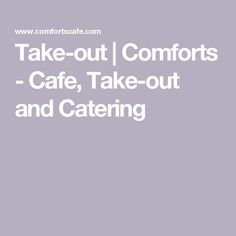 the words take - out comforts cafe, take - out and catering are in white