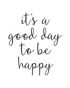 the words it's a good day to be happy written in black ink on a white