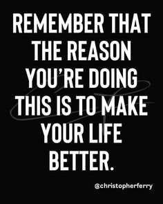 a black and white quote that says, remember that the reason you're doing this is to make your life better