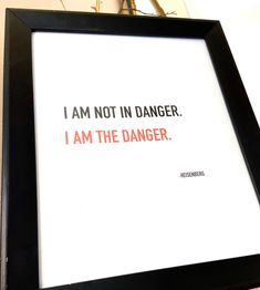 a black frame with a red print on it that says i am not in danger, i am the danger