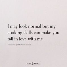 i may look normal but my cooking skills can make you fall in love with me