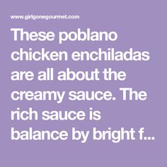 a quote that reads, these pollano chicken enchiladas are all about the creamy sauce the rich sauce is balance by bright f