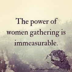 the power of women gathering is immeasurable - wild woman speakers