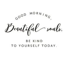 a quote that says, good morning beautiful soul be kind to yourself today on it