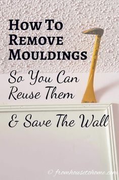 a sign that says how to remove mouldings so you can reuse them and save the wall