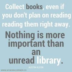 a quote that reads collect books, even if you don't plan on reading reading them right away nothing is more important than an unread library